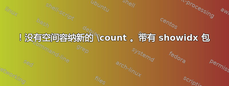 ！没有空间容纳新的 \count 。带有 showidx 包