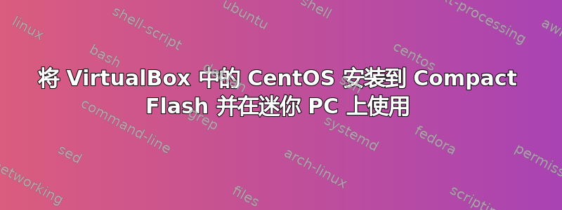 将 VirtualBox 中的 CentOS 安装到 Compact Flash 并在迷你 PC 上使用