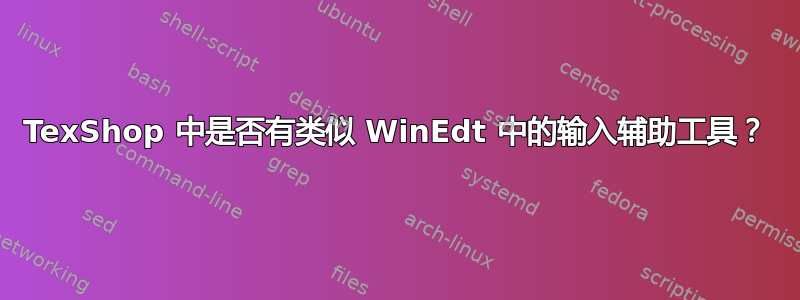 TexShop 中是否有类似 WinEdt 中的输入辅助工具？