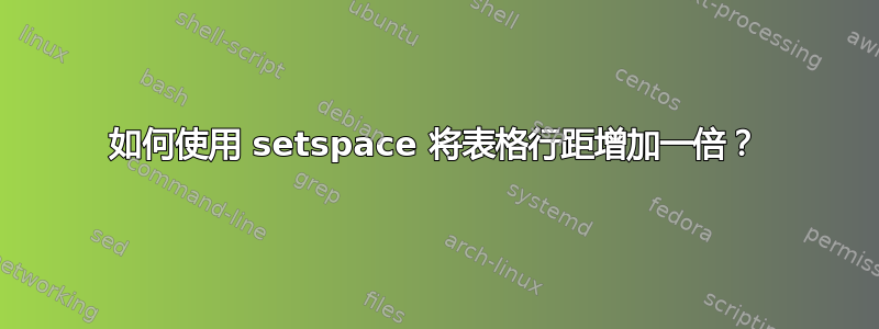 如何使用 setspace 将表格行距增加一倍？