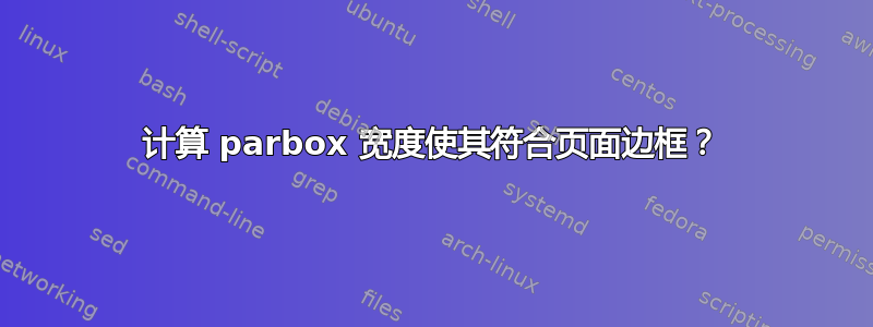 计算 parbox 宽度使其符合页面边框？