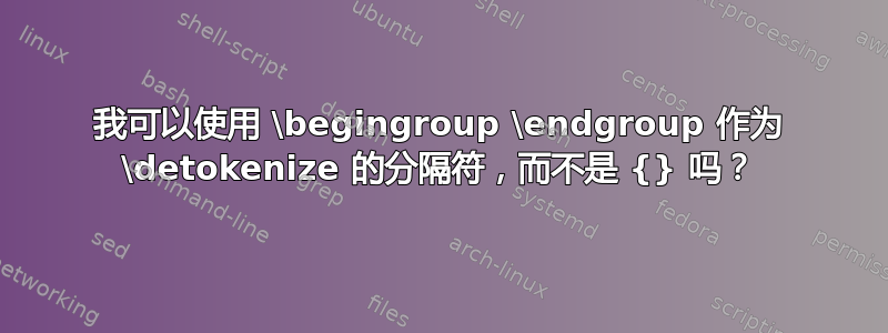 我可以使用 \begingroup \endgroup 作为 \detokenize 的分隔符，而不是 {} 吗？