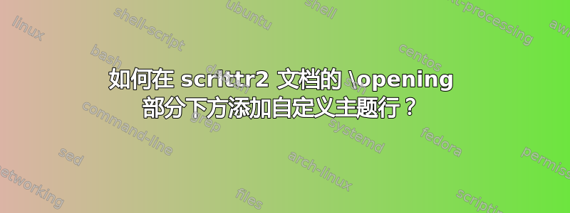 如何在 scrlttr2 文档的 \opening 部分下方添加自定义主题行？