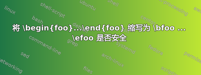 将 \begin{foo}...\end{foo} 缩写为 \bfoo ... \efoo 是否安全