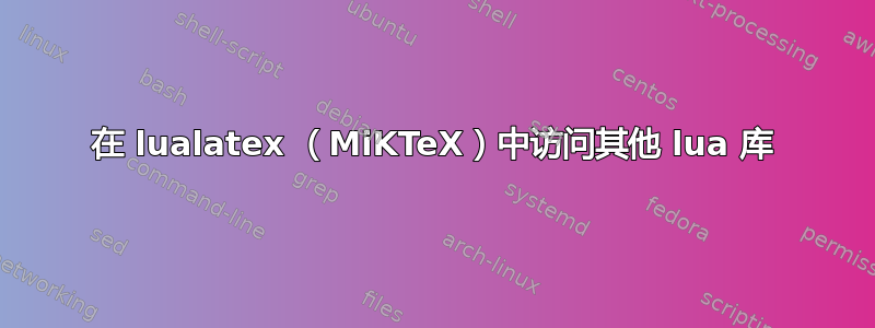 在 lualatex （MiKTeX）中访问其他 lua 库