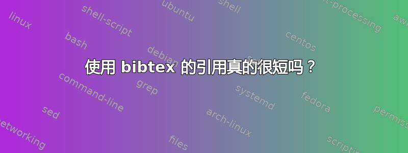 使用 bibtex 的引用真的很短吗？