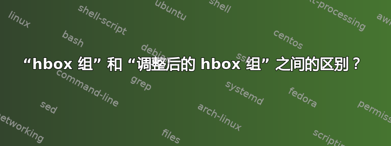 “hbox 组” 和 “调整后的 hbox 组” 之间的区别？