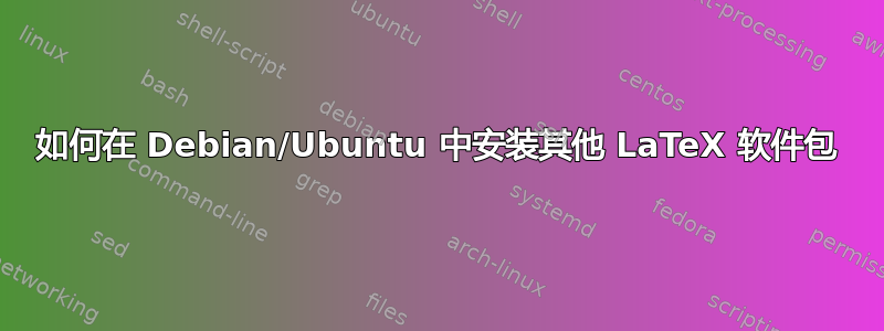 如何在 Debian/Ubuntu 中安装其他 LaTeX 软件包