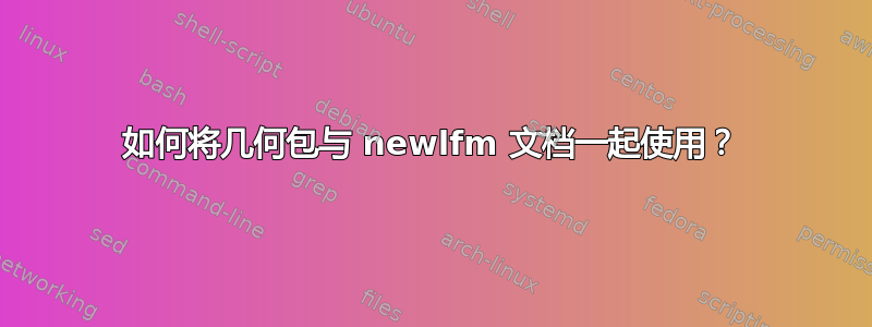 如何将几何包与 newlfm 文档一起使用？