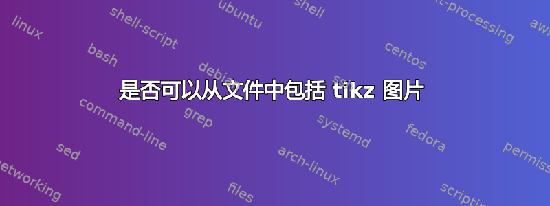 是否可以从文件中包括 tikz 图片