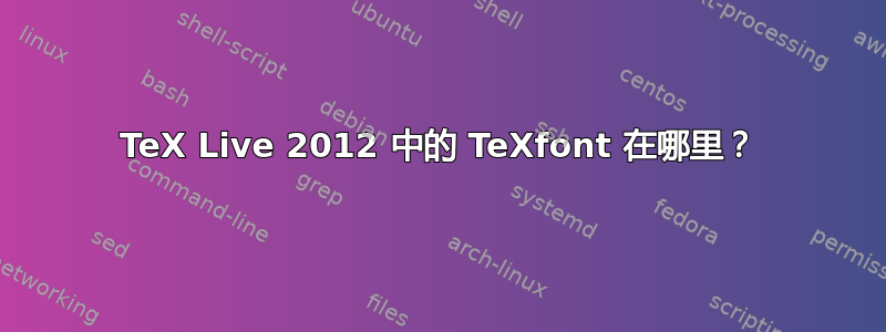 TeX Live 2012 中的 TeXfont 在哪里？