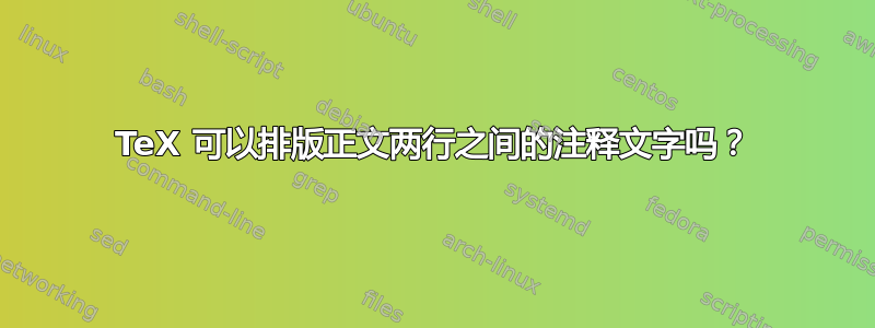 TeX 可以排版正文两行之间的注释文字吗？