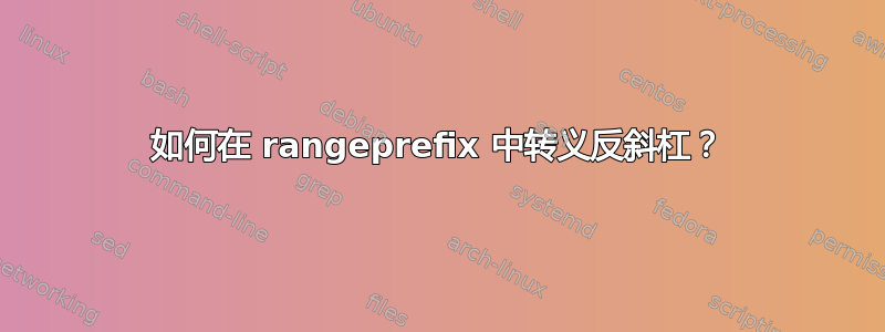 如何在 rangeprefix 中转义反斜杠？