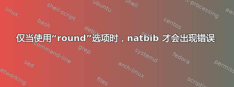 仅当使用“round”选项时，natbib 才会出现错误