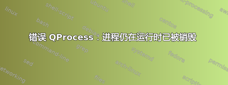 错误 QProcess：进程仍在运行时已被销毁