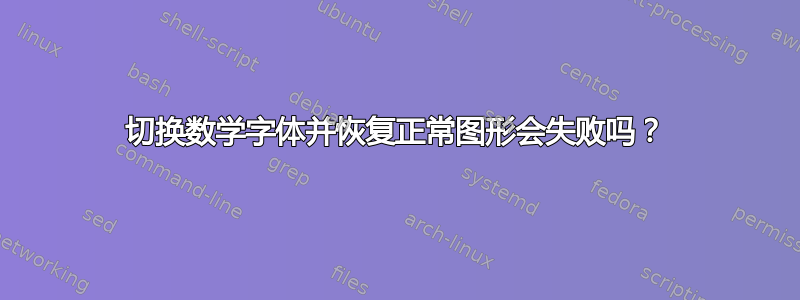 切换数学字体并恢复正常图形会失败吗？