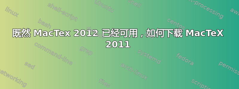 既然 MacTex 2012 已经可用，如何下载 MacTeX 2011