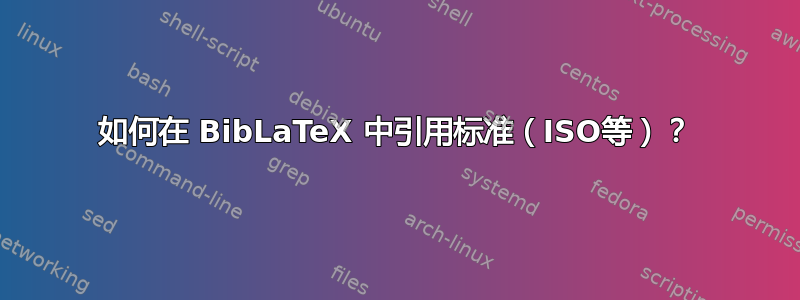 如何在 BibLaTeX 中引用标准（ISO等）？