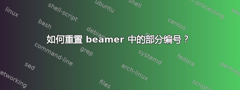 如何重置 beamer 中的部分编号？