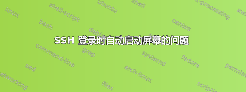 SSH 登录时自动启动屏幕的问题