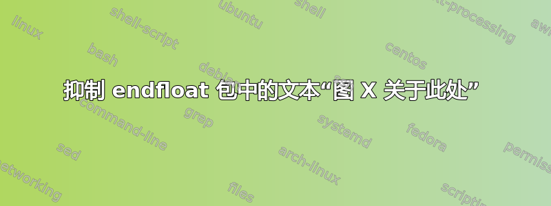 抑制 endfloat 包中的文本“图 X 关于此处”