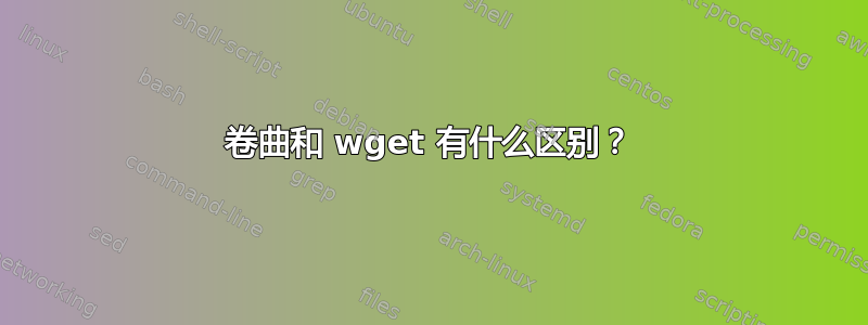 卷曲和 wget 有什么区别？