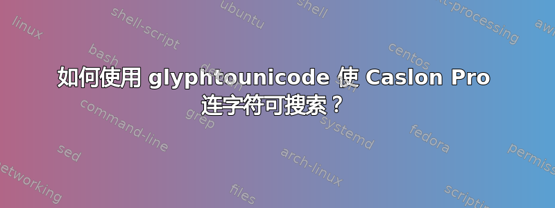 如何使用 glyphtounicode 使 Caslon Pro 连字符可搜索？