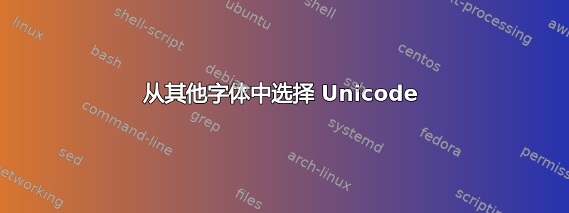 从其他字体中选择 Unicode