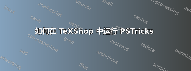 如何在 TeXShop 中运行 PSTricks