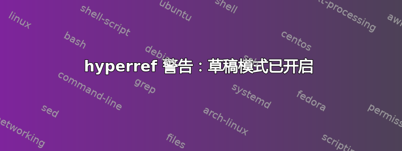 hyperref 警告：草稿模式已开启