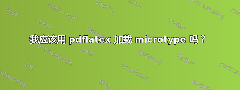 我应该用 pdflatex 加载 microtype 吗？