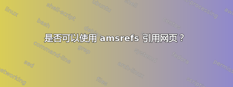 是否可以使用 amsrefs 引用网页？