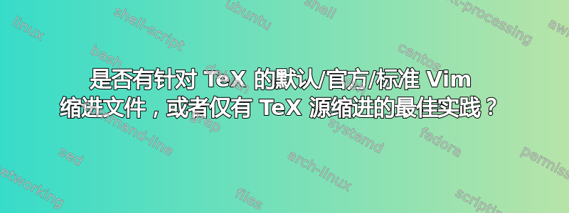 是否有针对 TeX 的默认/官方/标准 Vim 缩进文件，或者仅有 TeX 源缩进的最佳实践？