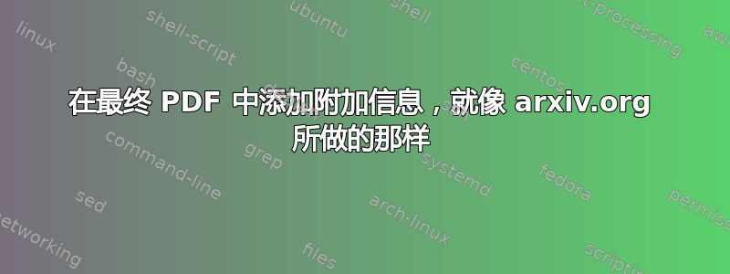 在最终 PDF 中添加附加信息，就像 arxiv.org 所做的那样