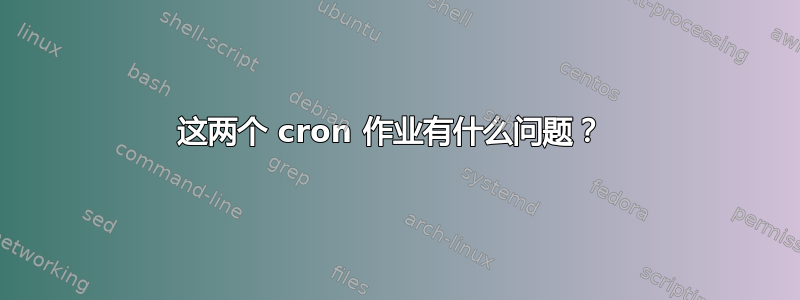 这两个 cron 作业有什么问题？ 