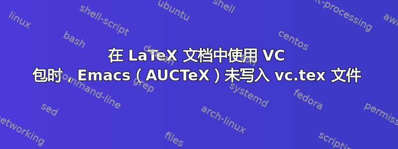 在 LaTeX 文档中使用 VC 包时，Emacs（AUCTeX）未写入 vc.tex 文件