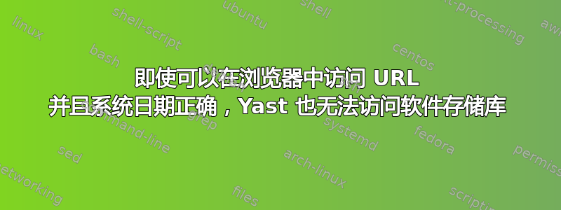 即使可以在浏览器中访问 URL 并且系统日期正确，Yast 也无法访问软件存储库