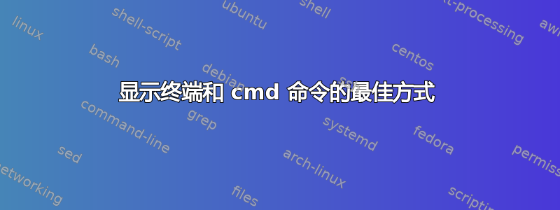 显示终端和 cmd 命令的最佳方式