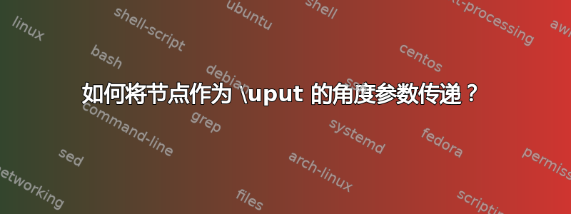 如何将节点作为 \uput 的角度参数传递？