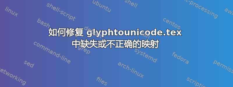 如何修复 glyphtounicode.tex 中缺失或不正确的映射