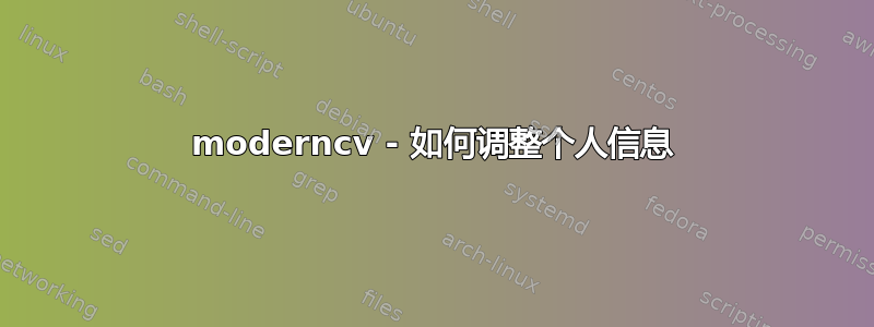 moderncv - 如何调整个人信息