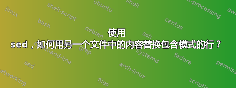 使用 sed，如何用另一个文件中的内容替换包含模式的行？