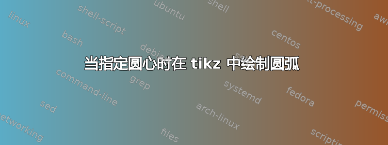 当指定圆心时在 tikz 中绘制圆弧