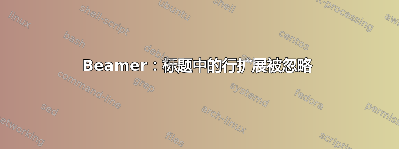 Beamer：标题中的行扩展被忽略