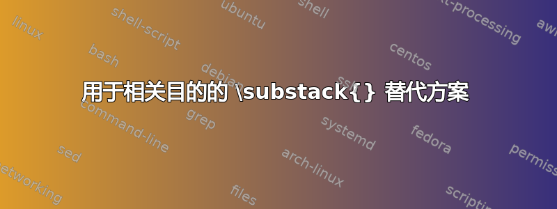 用于相关目的的 \substack{} 替代方案