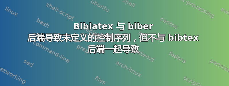 Biblatex 与 biber 后端导致未定义的控制序列，但不与 bibtex 后端一起导致