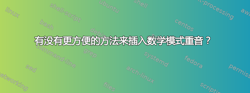 有没有更方便的方法来插入数学模式重音？