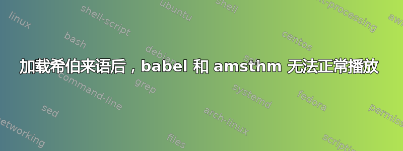 加载希伯来语后，babel 和 amsthm 无法正常播放