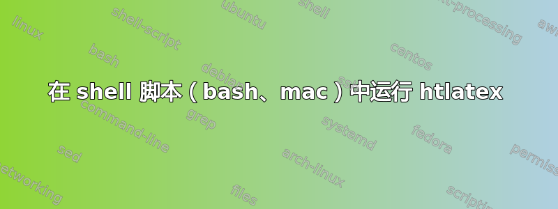 在 shell 脚本（bash、mac）中运行 htlatex