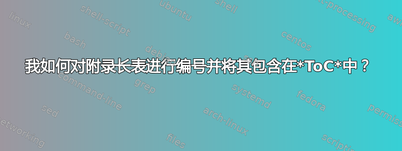 我如何对附录长表进行编号并将其包含在*ToC*中？